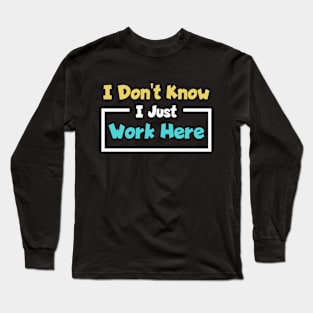 I Don't Know I Just Work Here Funny Saying Long Sleeve T-Shirt